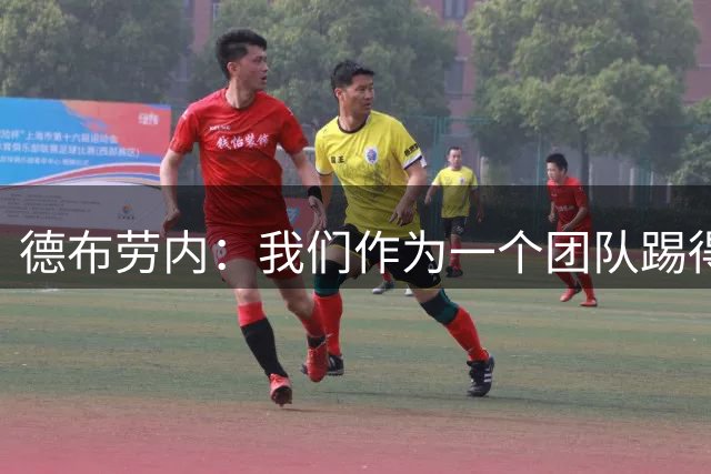 德布劳内：我们作为一个团队踢得越来越好了，失球也越来越少